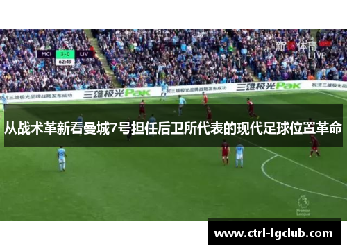 从战术革新看曼城7号担任后卫所代表的现代足球位置革命 从战术革新看曼城7号担任后卫所代表的现代足球位置革命