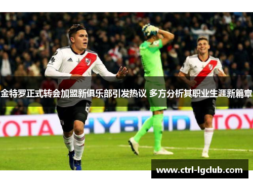 金特罗正式转会加盟新俱乐部引发热议 多方分析其职业生涯新篇章 金特罗正式转会加盟新俱乐部引发热议 多方分析其职业生涯新篇章