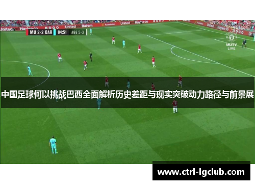 中国足球何以挑战巴西全面解析历史差距与现实突破动力路径与前景展 中国足球何以挑战巴西全面解析历史差距与现实突破动力路径与前景展