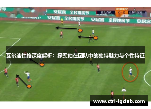 瓦尔迪性格深度解析：探索他在团队中的独特魅力与个性特征