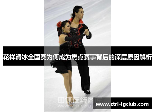 花样滑冰全国赛为何成为焦点赛事背后的深层原因解析