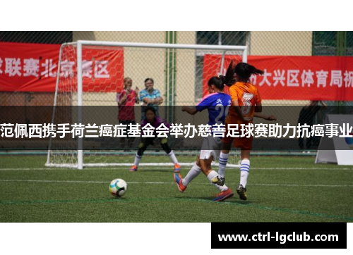 范佩西携手荷兰癌症基金会举办慈善足球赛助力抗癌事业 范佩西携手荷兰癌症基金会举办慈善足球赛助力抗癌事业