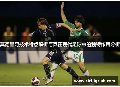 莫德里奇技术特点解析与其在现代足球中的独特作用分析 莫德里奇技术特点解析与其在现代足球中的独特作用分析