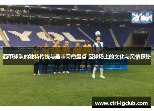 西甲球队的独特传统与趣味习俗盘点 足球场上的文化与风情探秘