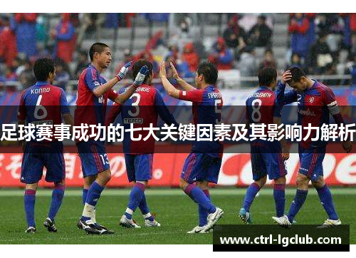 足球赛事成功的七大关键因素及其影响力解析 足球赛事成功的七大关键因素及其影响力解析
