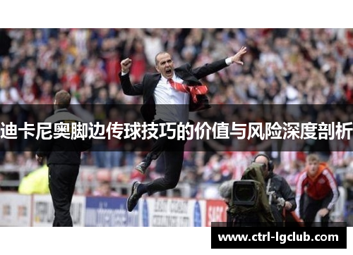 迪卡尼奥脚边传球技巧的价值与风险深度剖析