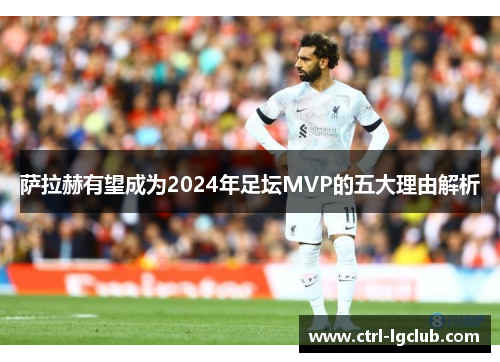 萨拉赫有望成为2024年足坛MVP的五大理由解析 萨拉赫有望成为2024年足坛MVP的五大理由解析