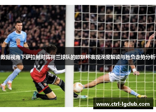 数据视角下萨拉赫对阵荷兰球队的欧联杯表现深度解读与胜负走势分析