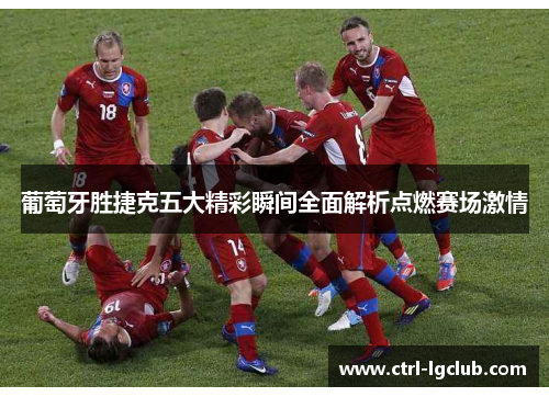葡萄牙胜捷克五大精彩瞬间全面解析点燃赛场激情