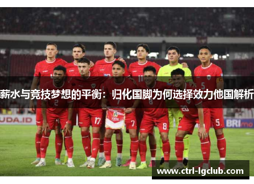 薪水与竞技梦想的平衡：归化国脚为何选择效力他国解析