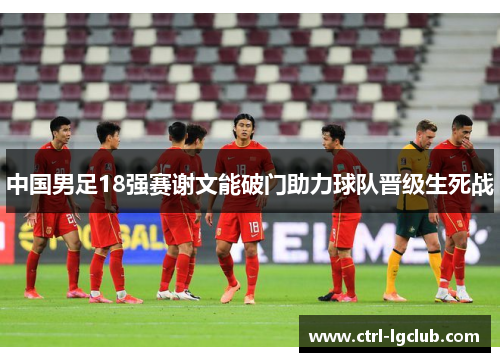 中国男足18强赛谢文能破门助力球队晋级生死战