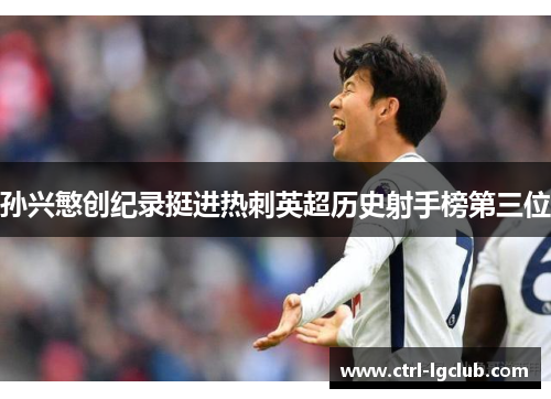孙兴慜创纪录挺进热刺英超历史射手榜第三位 孙兴慜创纪录挺进热刺英超历史射手榜第三位