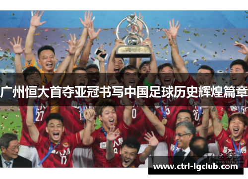 广州恒大首夺亚冠书写中国足球历史辉煌篇章 广州恒大首夺亚冠书写中国足球历史辉煌篇章
