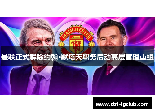 曼联正式解除约翰·默塔夫职务启动高层管理重组 曼联正式解除约翰·默塔夫职务启动高层管理重组