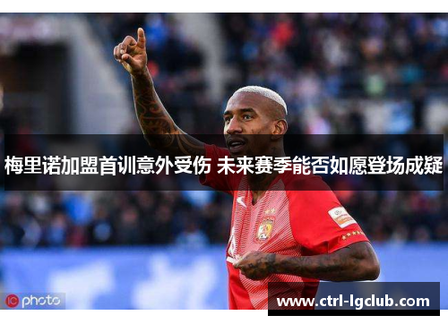 梅里诺加盟首训意外受伤 未来赛季能否如愿登场成疑