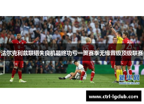 法尔克利兹联错失良机最终功亏一篑赛季无缘晋级顶级联赛 法尔克利兹联错失良机最终功亏一篑赛季无缘晋级顶级联赛