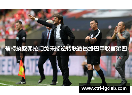 蒂特执教弗拉门戈未能逆转联赛最终巴甲收官第四