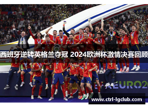 西班牙逆转英格兰夺冠 2024欧洲杯激情决赛回顾