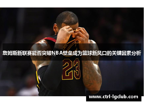 詹姆斯新联赛能否突破NBA壁垒成为篮球新风口的关键因素分析