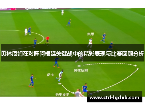 贝林厄姆在对阵阿根廷关键战中的精彩表现与比赛回顾分析 贝林厄姆在对阵阿根廷关键战中的精彩表现与比赛回顾分析