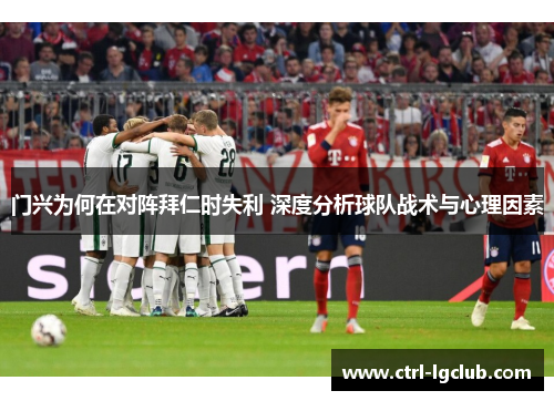 门兴为何在对阵拜仁时失利 深度分析球队战术与心理因素 门兴为何在对阵拜仁时失利 深度分析球队战术与心理因素
