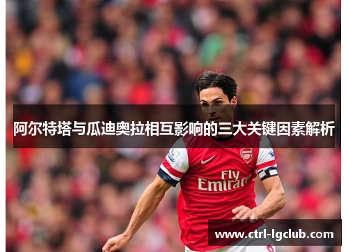 阿尔特塔与瓜迪奥拉相互影响的三大关键因素解析 阿尔特塔与瓜迪奥拉相互影响的三大关键因素解析