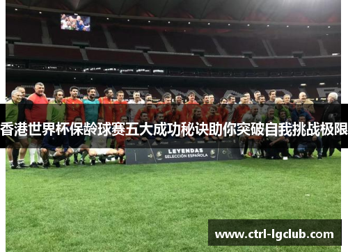 香港世界杯保龄球赛五大成功秘诀助你突破自我挑战极限 香港世界杯保龄球赛五大成功秘诀助你突破自我挑战极限