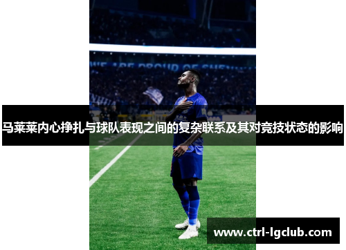 马莱莱内心挣扎与球队表现之间的复杂联系及其对竞技状态的影响 马莱莱内心挣扎与球队表现之间的复杂联系及其对竞技状态的影响